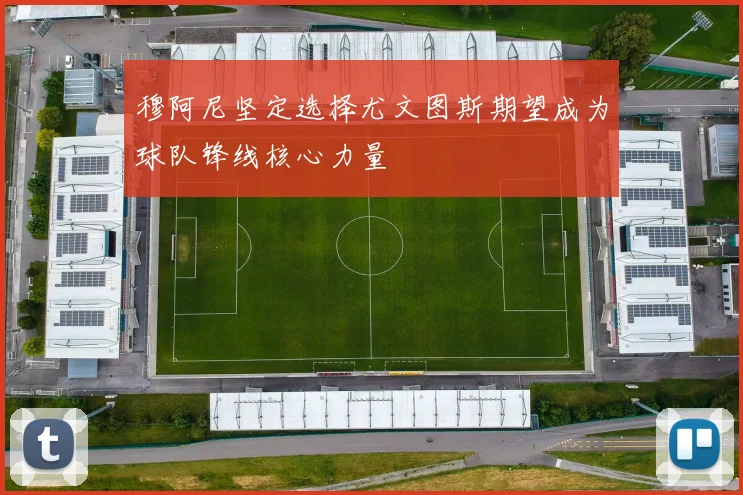 穆阿尼坚定选择尤文图斯期望成为球队锋线核心力量
