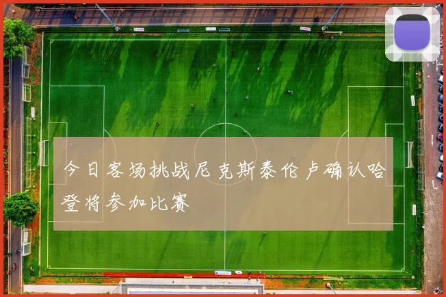今日客场挑战尼克斯泰伦卢确认哈登将参加比赛