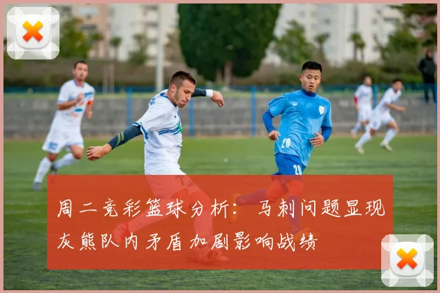 周二竞彩篮球分析：马刺问题显现灰熊队内矛盾加剧影响战绩