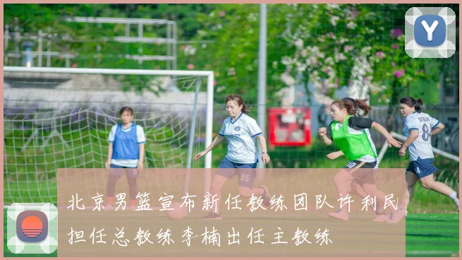 北京男篮宣布新任教练团队许利民担任总教练李楠出任主教练