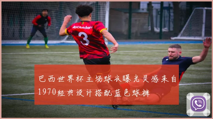 巴西世界杯主场球衣曝光灵感来自1970经典设计搭配蓝色球裤