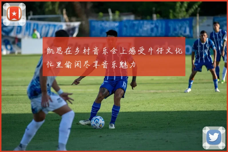 凯恩在乡村音乐会上感受牛仔文化忙里偷闲尽享音乐魅力