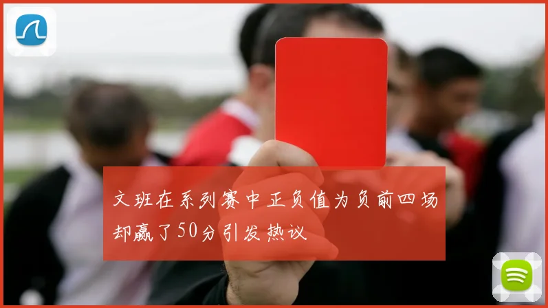 文班在系列赛中正负值为负前四场却赢了50分引发热议