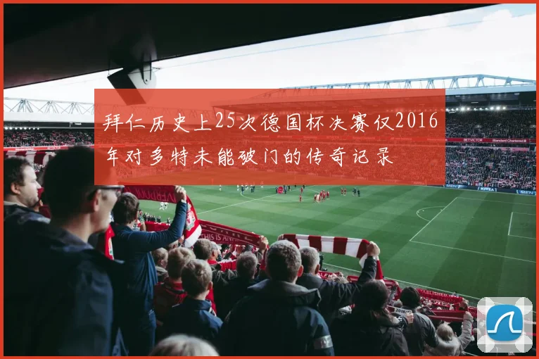 拜仁历史上25次德国杯决赛仅2016年对多特未能破门的传奇记录