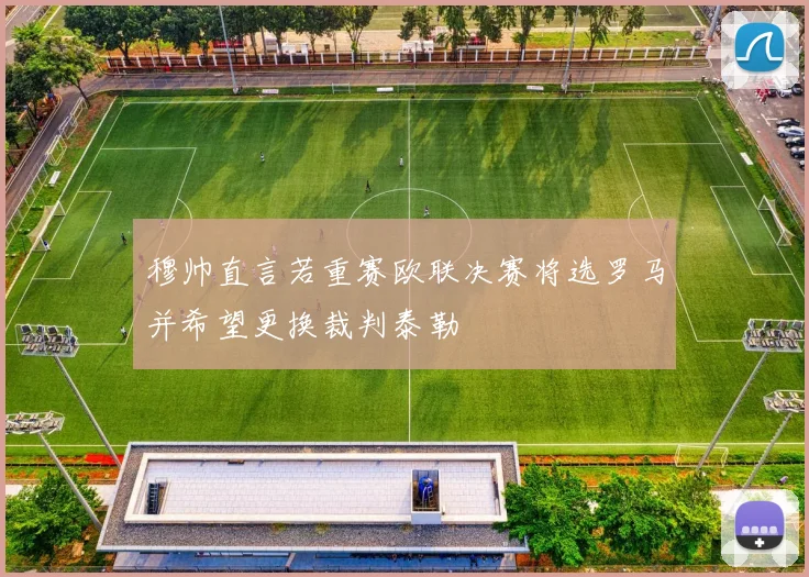 穆帅直言若重赛欧联决赛将选罗马并希望更换裁判泰勒