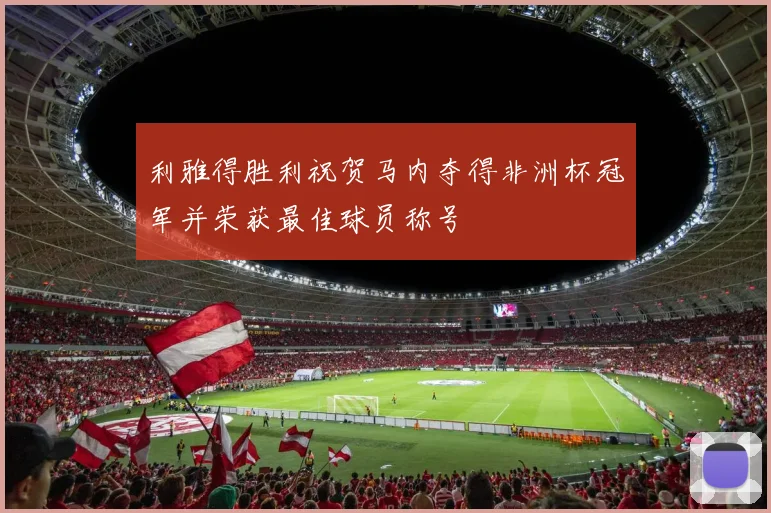 利雅得胜利祝贺马内夺得非洲杯冠军并荣获最佳球员称号