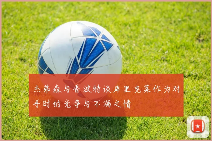 杰弗森与香波特谈库里克莱作为对手时的竞争与不满之情