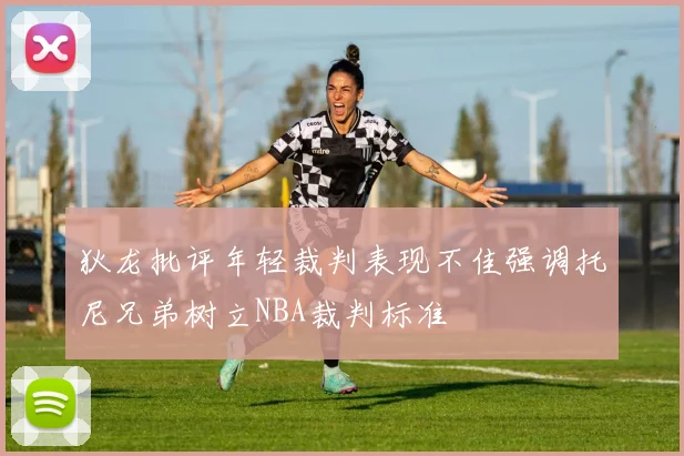 狄龙批评年轻裁判表现不佳强调托尼兄弟树立NBA裁判标准
